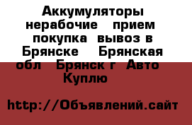 Аккумуляторы нерабочие - прием, покупка, вывоз в Брянске. - Брянская обл., Брянск г. Авто » Куплю   
